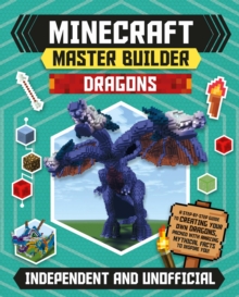 Master Builder - Minecraft Dragons (Independent & Unofficial) : A Step-by-step Guide to Creating Your Own Dragons, Packed With Amazing Mythical Facts to Inspire You!