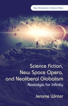 Science Fiction, New Space Opera, and Neoliberal Globalism : Nostalgia for Infinity