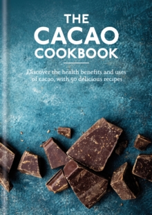 The Cacao Cookbook : Discover the health benefits and uses of cacao, with 50 delicious recipes