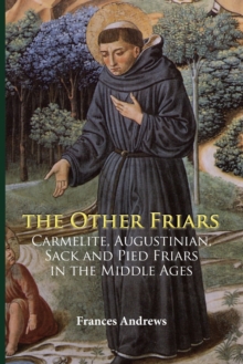 The Other Friars : The Carmelite, Augustinian, Sack and Pied Friars in the Middle Ages