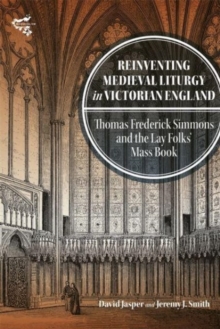 Reinventing Medieval Liturgy in Victorian England : Thomas Frederick Simmons and the Lay Folks' Mass Book