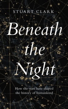 Beneath the Night : How the Stars Have Shaped the History of Humankind
