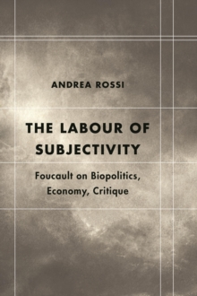 The Labour of Subjectivity : Foucault on Biopolitics, Economy, Critique