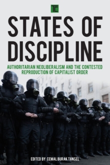 States of Discipline : Authoritarian Neoliberalism and the Contested Reproduction of Capitalist Order