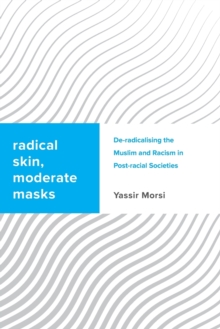 Radical Skin, Moderate Masks : De-radicalising the Muslim and Racism in Post-racial Societies