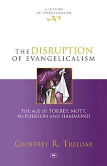 The Disruption of Evangelicalism : The Age Of Torrey, Mott, Mcpherson And Hammond