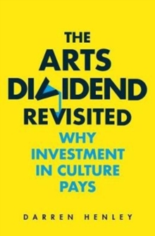 The Arts Dividend Revisited : Why Investment in Culture Pays