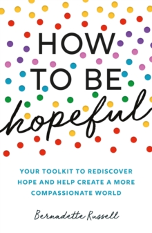 How to Be Hopeful : A Practical Toolkit For a Life Full of Hope and Well-Being