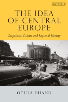 The Idea of Central Europe : Geopolitics, Culture and Regional Identity