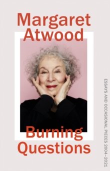 Burning Questions : The Sunday Times bestselling collection of essays from Booker prize winner Margaret Atwood