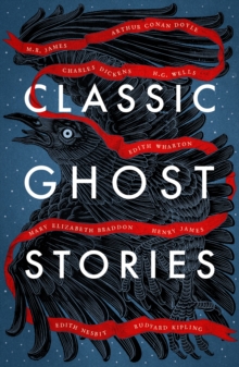 Classic Ghost Stories : Spooky Tales from Charles Dickens, H.G. Wells, M.R. James and many more