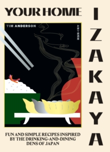 Your Home Izakaya : Fun and Simple Recipes Inspired by the Drinking-and-Dining Dens of Japan