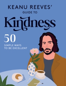 Keanu Reeves' Guide to Kindness : 50 Simple Ways to Be Excellent