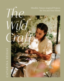 The Wild Craft : Mindful, Nature-Inspired Projects for You and Your Home