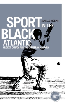 Sport in the Black Atlantic : Cricket, Canada and the Caribbean Diaspora