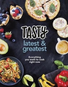 Tasty: Latest and Greatest : Everything you want to cook right now - The official cookbook from Buzzfeed's Tasty and Proper Tasty