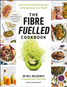 The Fibre Fuelled Cookbook : Inspiring Plant-Based Recipes to Turbocharge Your Health
