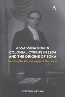 Assassination in Colonial Cyprus in 1934 and the Origins of EOKA : Reading the Archives against the Grain