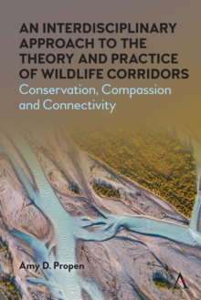 An Interdisciplinary Approach to the Theory and Practice of Wildlife Corridors : Conservation, Compassion and Connectivity