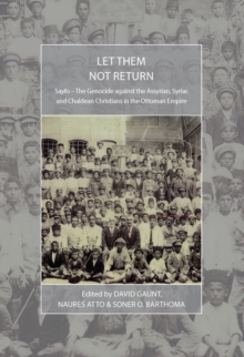 Let Them Not Return : Sayfo - The Genocide Against the Assyrian, Syriac, and Chaldean Christians in the Ottoman Empire