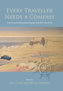 Every Traveller Needs a Compass : Travel and Collecting in Egypt and the Near East