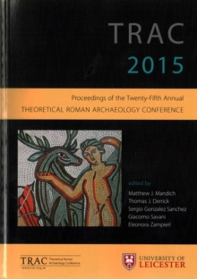 TRAC 2015 : Proceedings of the 25th annual Theoretical Roman Archaeology Conference