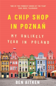 A Chip Shop in Poznan : My Unlikely Year in Poland