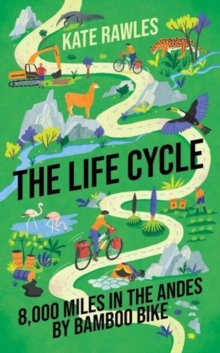 The Life Cycle : 8,000 Miles in the Andes by Bamboo Bike