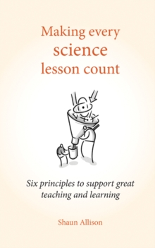 Making Every Science Lesson Count : Six Principles to Support Great Teaching and Learning