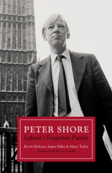 Peter Shore : Labour's Forgotten Patriot - Reappraising Peter Shore