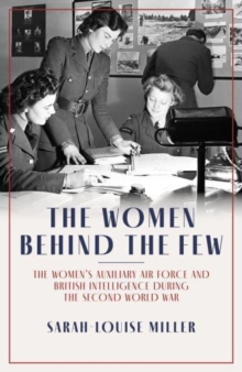 The Women Behind the Few : The Women's Auxiliary Air Force and British Intelligence during the Second World War