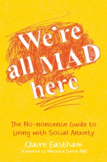We're All Mad Here : The No-Nonsense Guide to Living with Social Anxiety