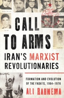 Call to Arms: Iran’s Marxist Revolutionaries : Formation and Evolution of the Fada'is, 1964–1976