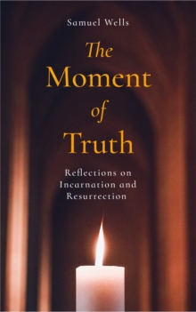 The Moment of Truth : Reflections on Incarnation and Resurrection