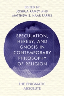 Speculation, Heresy, and Gnosis in Contemporary Philosophy of Religion : The Enigmatic Absolute