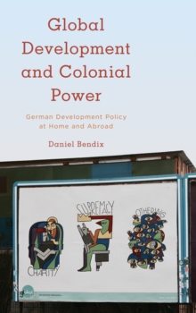 Global Development and Colonial Power : German Development Policy at Home and Abroad