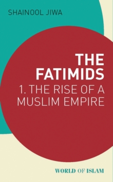 The Fatimids : 1 - the Rise of a Muslim Empire