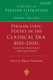 Persian Lyric Poetry in the Classical Era, 800-1500: Ghazals, Panegyrics and Quatrains : A History of Persian Literature Vol. II