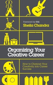 Organizing Your Creative Career : How to Channel Your Creativity into Career Success