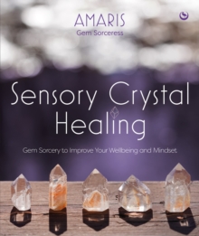 Sensory Crystal Healing : Gem Sorcery to Improve Your Wellbeing and Mindset