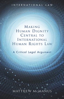 Making Human Dignity Central to International Human Rights Law : A Critical Legal Argument