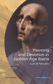 Painting and Devotion in Golden Age Iberia : Luis de Morales