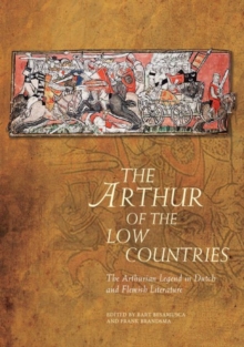 The Arthur of the Low Countries : The Arthurian Legend in Dutch and Flemish Literature