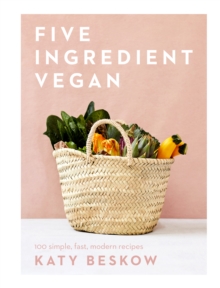 Five Ingredient Vegan : 100 Simple, Fast, Modern Recipes