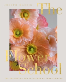 The Flower School : The Principles and Pleasures of Good Flowers
