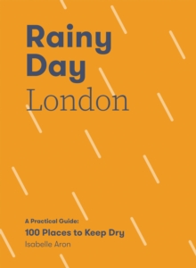 Rainy Day London : A Practical Guide: 100 Places to Keep Dry