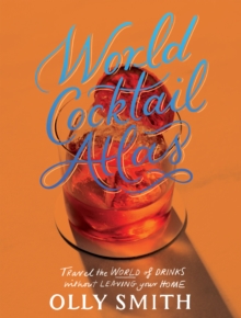 World Cocktail Atlas : Travel the World of Drinks Without Leaving Home - Over 230 Cocktail Recipes