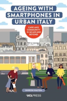 Ageing with Smartphones in Urban Italy : Care and Community in Milan and Beyond