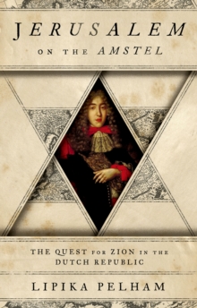 Jerusalem on the Amstel : The Quest for Zion in the Dutch Republic