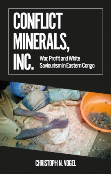 Conflict Minerals, Inc. : War, Profit and White Saviourism in Eastern Congo